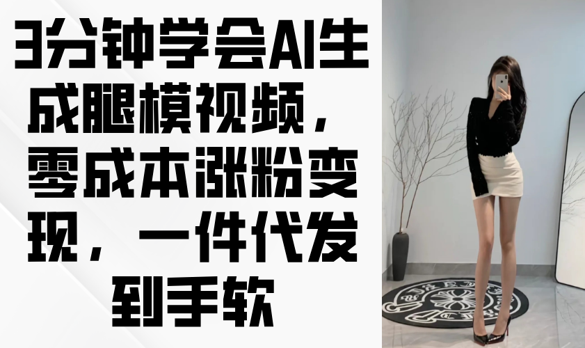 3分钟学会AI生成腿模视频，零成本涨粉变现，一件代发到手软-hcnxn