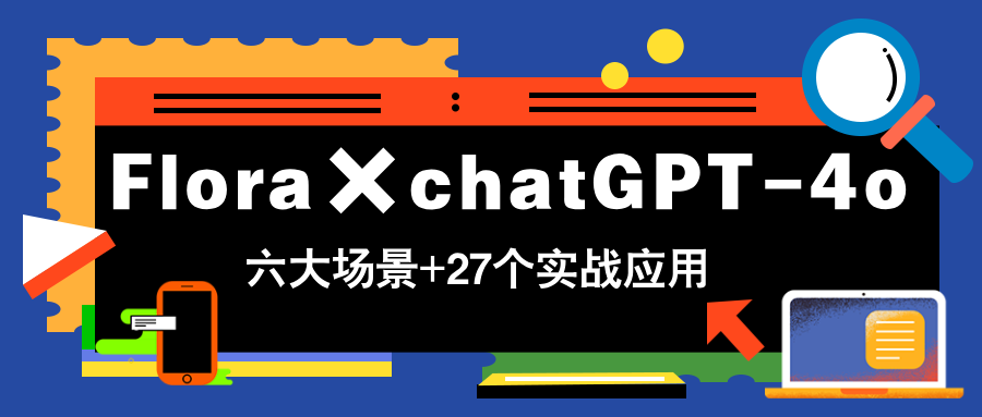 Flora×chatGPT-4o，带你玩转六大场景的27个实战应用，学完立即变现-hcnxn