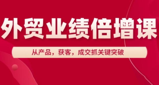 外贸业绩倍增课，从产品，获客，成交抓关键突破-hcnxn