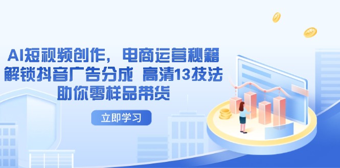 AI短视频创作，电商运营秘籍，解锁抖音广告分成 高清13技法助你零样品带货-hcnxn