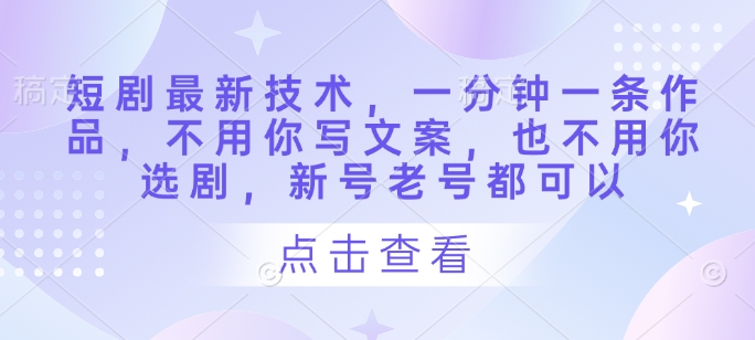短剧最新技术，一分钟一条作品，不用你写文案，也不用你选剧，新号老号都可以-hcnxn