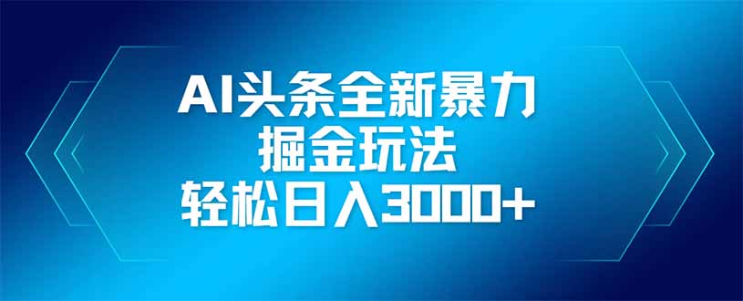 AI头条全新暴利掘金玩法，矩阵操作，轻松日入3000+-hcnxn