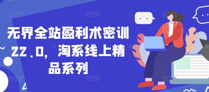 无界全站盈利术密训22.0，淘系线上精品系列-hcnxn