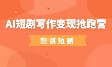 AI短剧写作变现抢跑营，门槛低，0基础，普通人做副业的绝佳机会-hcnxn