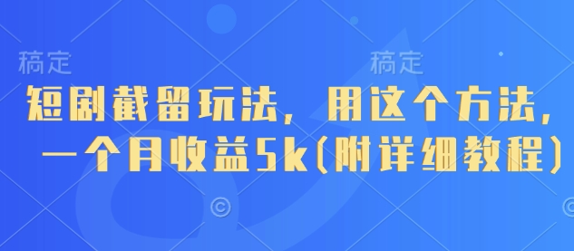 短剧截留玩法，用这个方法，一个月收益5k(附详细教程)-hcnxn
