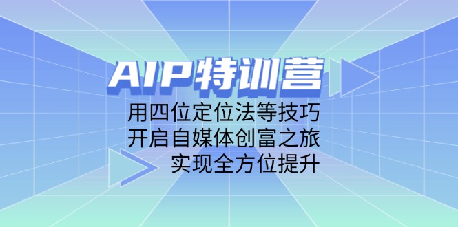 AIP特训营，用四位定位法等技巧，开启自媒体创富之旅，实现全方位提升-hcnxn