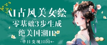 AI古风美女绘：零基础3步生成绝美国潮IP，单日变现1k+-hcnxn