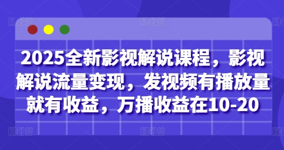 2025全新影视解说课程，影视解说流量变现，发视频有播放量就有收益，万播收益在10-20-hcnxn