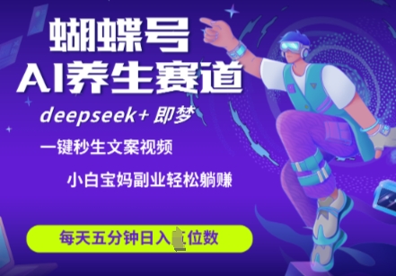 蝴蝶号大健康养生赛道，deepseek+即梦AI快速产出爆款视频，起号快，带货超级猛，日入四位数-hcnxn