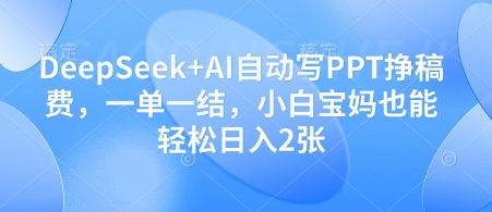 DeepSeek+AI自动写PPT挣稿费，一单一结，小白宝妈也能轻松日入2张-hcnxn