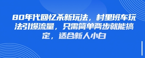 80年代回忆杀新玩法，村里班车玩法引爆流量，只需简单两步就能搞定，适合新人小白-hcnxn