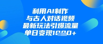 利用AI制作与古人对话的视频，最新玩法引爆流量，单日变现1k-hcnxn