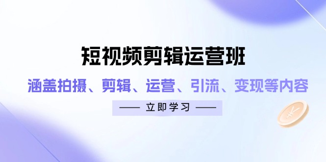 短视频剪辑运营班：涵盖拍摄、剪辑、运营、引流、变现等内容-hcnxn