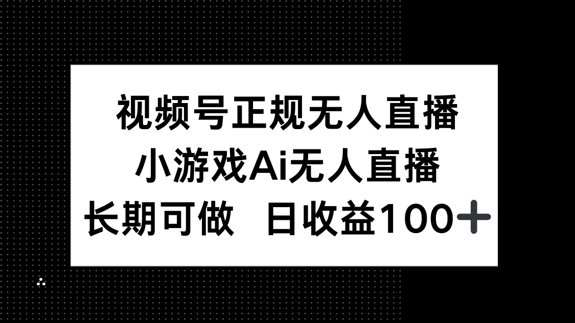 视频号正规无人直播，小游戏AI无人直播，长期可做，日收益100+-hcnxn