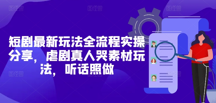 短剧最新玩法全流程实操分享，虐剧真人哭素材玩法，听话照做-hcnxn