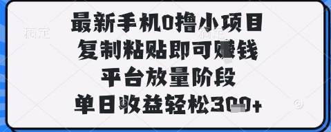 最新手机0撸小项目，复制粘贴即可挣钱，平台放量阶段，单日收益轻松3张+【揭秘】-hcnxn