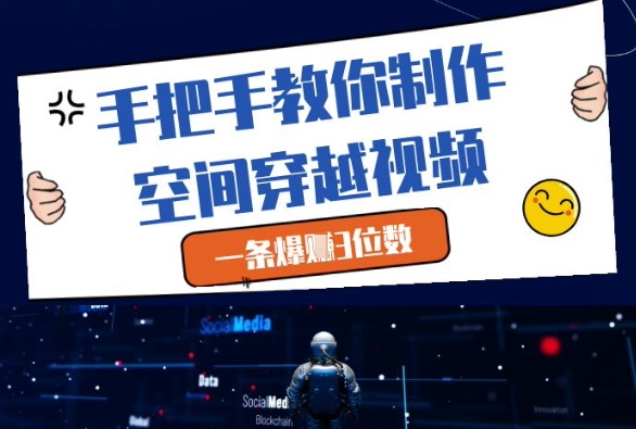 手把手教你制作空间穿越视频，一条爆挣3位数-hcnxn