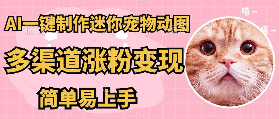 AI搬砖一件制作超迷你宠物图，5分钟一个成品，多渠道引流涨粉变现，简...-hcnxn