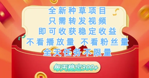 全新种草项目只需转发视频，即可收获稳定收益，不看播放量不看粉丝量，全天任务不限量，每天稳定3张【揭秘】-hcnxn