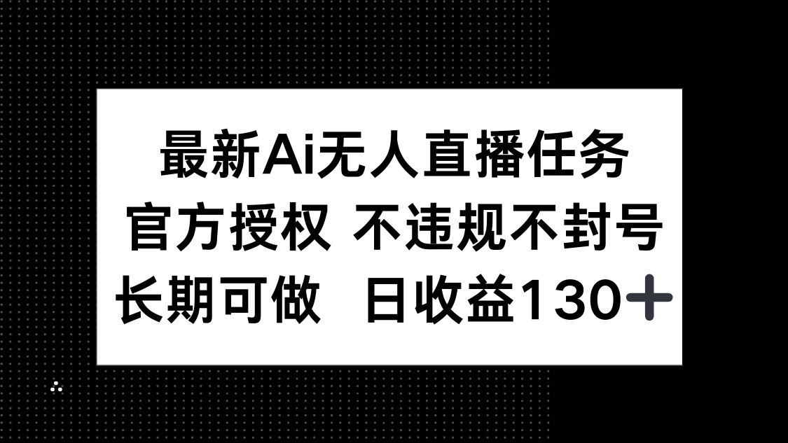最新AI无人直播任务，官方授权 不违规不封号，长期可做，日收益130+-hcnxn