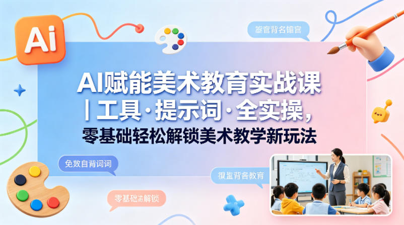 AI赋能美术教育实战课｜工具·提示词·全实操，零基础轻松解锁美术教学新玩法-hcnxn