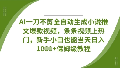AI一刀不剪全自动生成小说推文爆款视频，条条视频上热门，新手小白也能当天日入数张-hcnxn