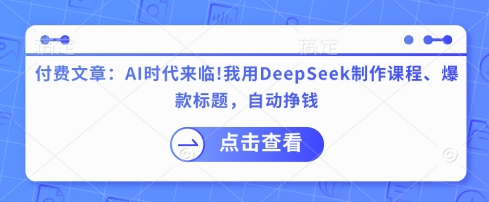 付费文章：AI时代来临！我用DeepSeek制作课程、爆款标题，自动挣钱-hcnxn