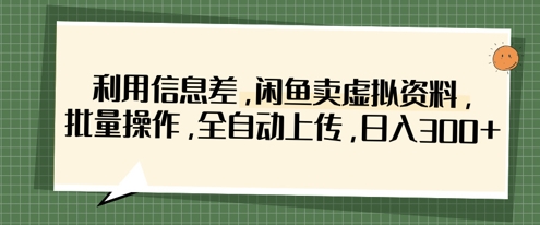 利用信息差，闲鱼卖虚拟资料，批量操作，全自动上传，日入3张-hcnxn