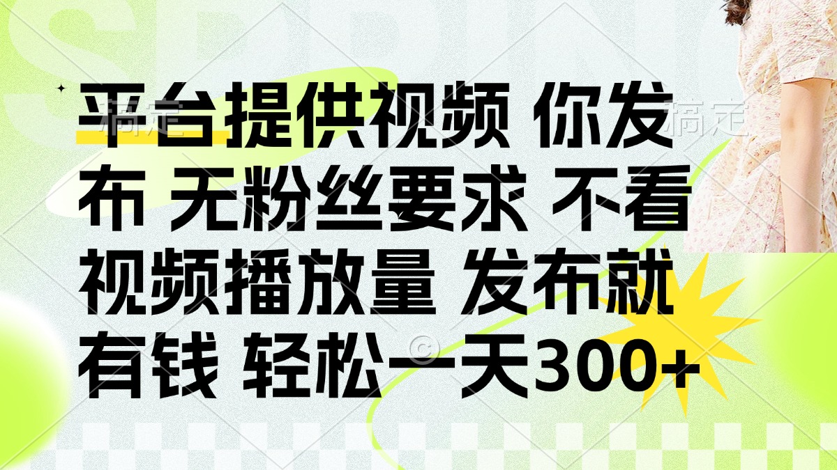 发布平台提供视频就有钱 无粉丝要求 不看视频播放量 发布就有钱 一天300+-hcnxn