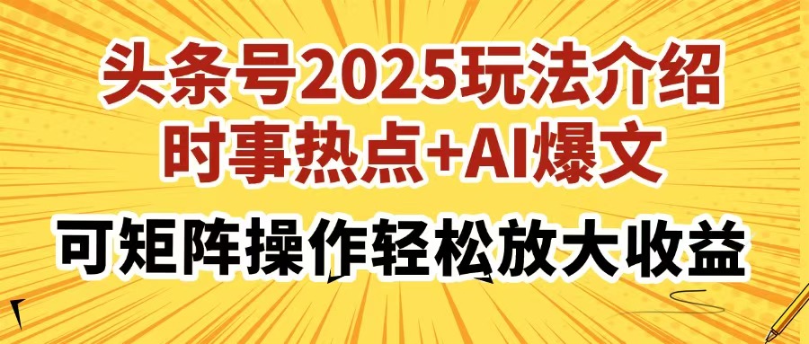 头条号2025玩法介绍，时事热点+AI爆文，可矩阵操作轻松放大收益-hcnxn