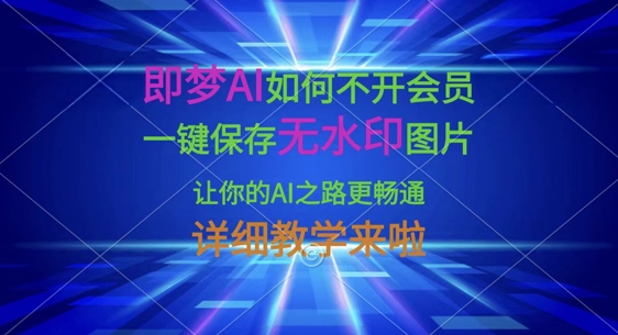 即梦AI如何不开会员，一键保存无水印图片，让你的AI之路更畅通，详细教学来啦-hcnxn