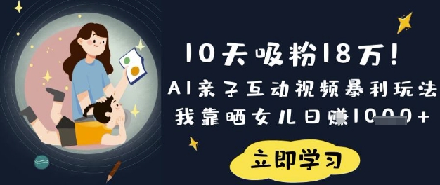 10天吸粉18W！AI亲子互动视频暴利玩法，我靠晒女儿日入数张-hcnxn