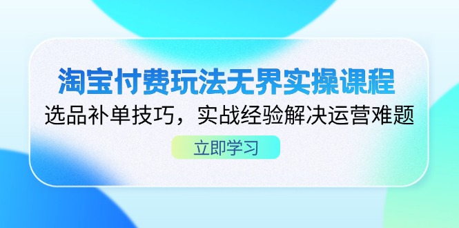 淘宝付费玩法无界实操课程，选品补单技巧，实战经验解决运营难题-hcnxn