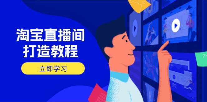 淘宝直播间打造教程：掌握开播添加商品与选品核心逻辑，打造高转化直播间-hcnxn