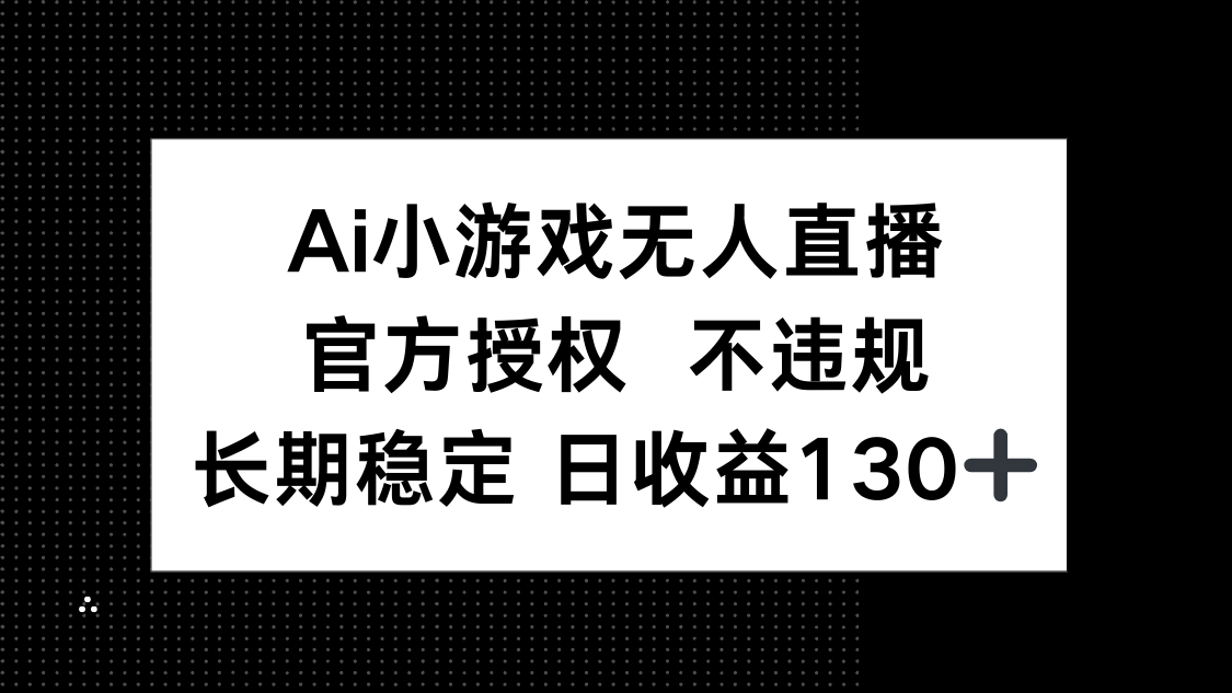 AI小游戏无人直播，官方授权 不违规，单日平均收益130+-hcnxn