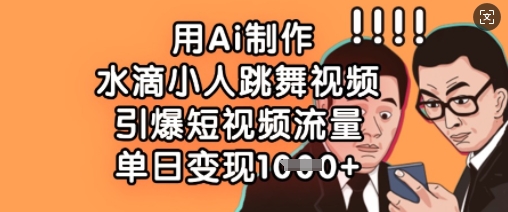 用Ai制作水滴小人跳舞视频，引爆短视频流量，单日变现数张-hcnxn