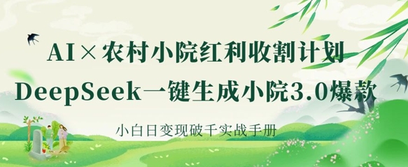 AI+农村小院红利收割：DeepSeek一键生成小院3.0爆款，小白日变现破千实战手册-hcnxn