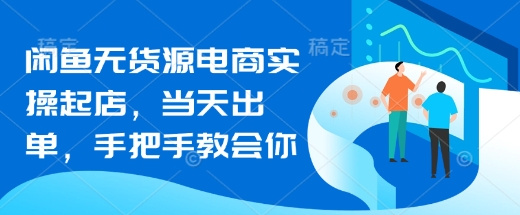 闲鱼无货源电商实操起店，当天出单，手把手教会你-hcnxn
