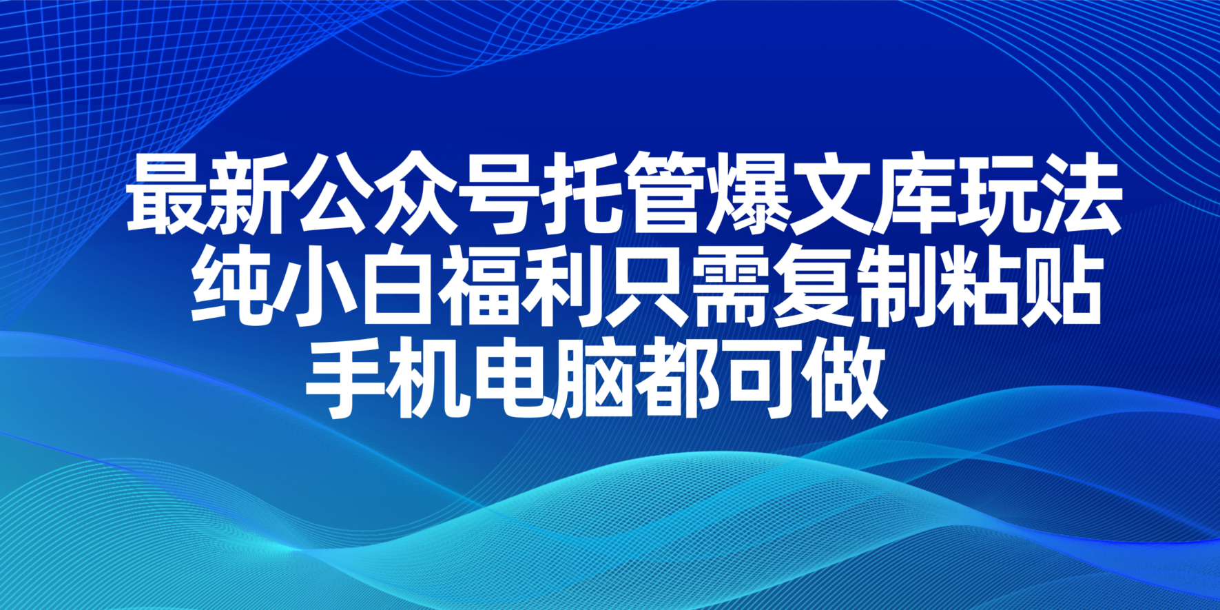 最新公众号托管爆文库玩法，纯小白福利只需复制粘贴，手机电脑都可做-hcnxn