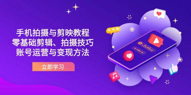 抖音手机拍摄与剪映教程：零基础剪辑、拍摄技巧到账号运营与变现方法-hcnxn