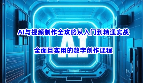 AI与视频制作全攻略从入门到精通实战，全面且实用的数字创作课程(更新3月)-hcnxn