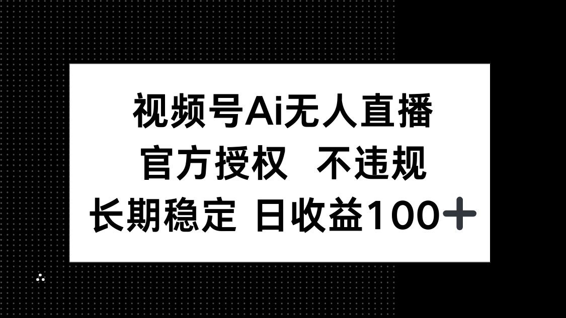 视频号AI无人直播，官方授权 不违规，单日平均收益100+-hcnxn