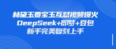 持续爆火的林黛玉贾宝玉互怼视频，比爽文还好看，利用DeepSeek+即梦+豆包就可以完美复刻-hcnxn