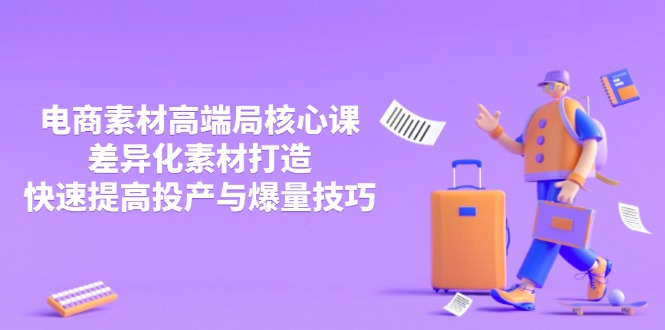 3月电商素材高端局核心课，差异化素材打造，快速提高投产与爆量技巧-hcnxn