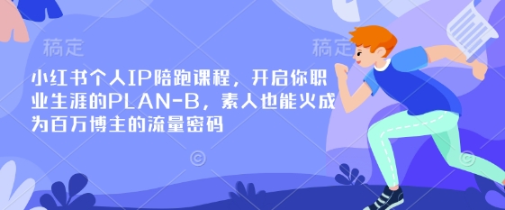 小红书个人IP陪跑课程，开启你职业生涯的PLAN-B，素人也能火成为百万博主的流量密码-hcnxn