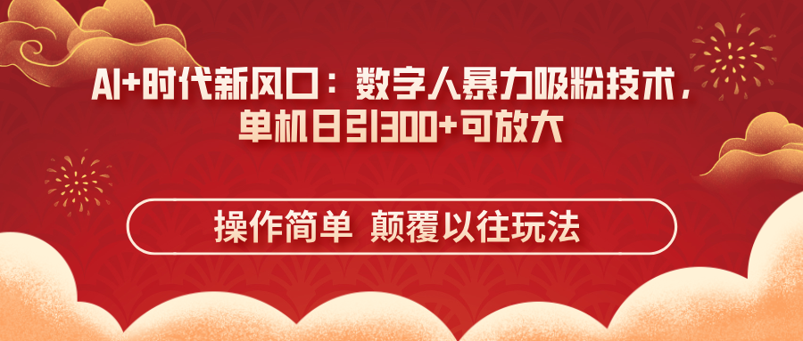 AI+时代新风口：数字人暴力吸粉技术，单机日引300+可放大 操作简单  颠...-hcnxn