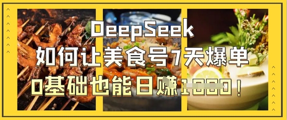 DeepSeek如何让美食号7天爆单，0基础也能日入1k-hcnxn