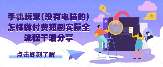 手机玩家(没有电脑的)怎样做付费短剧实操全流程干活分享-hcnxn