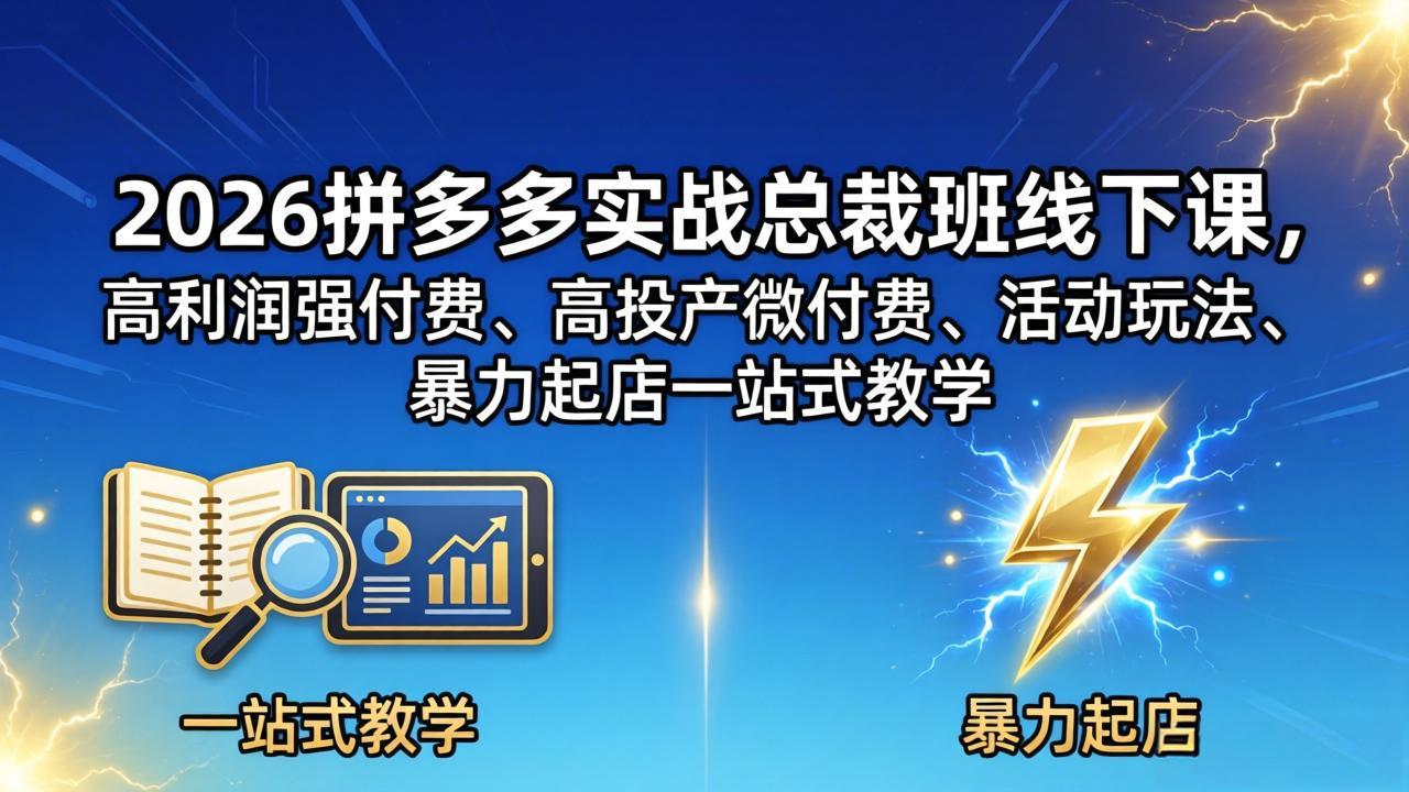 2026拼多多实战总裁班线下课，高利润强付费、高投产微付费、活动玩法、暴力起店一站式教学-hcnxn