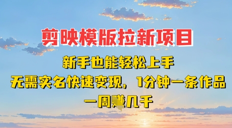 剪映模板拉新项目：新手也能轻松上手，无需实名，快速变现，一分钟一条作品，一周挣几k-hcnxn